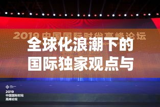 全球化浪潮下的国际独家观点与新思考