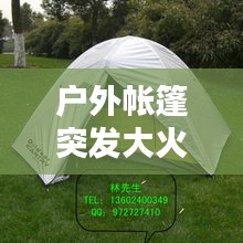 户外帐篷突发大火敲响警钟，户外安全需警惕！