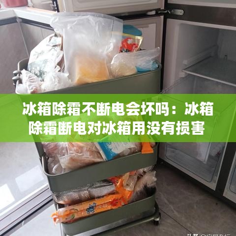 冰箱除霜不断电会坏吗：冰箱除霜断电对冰箱用没有损害 