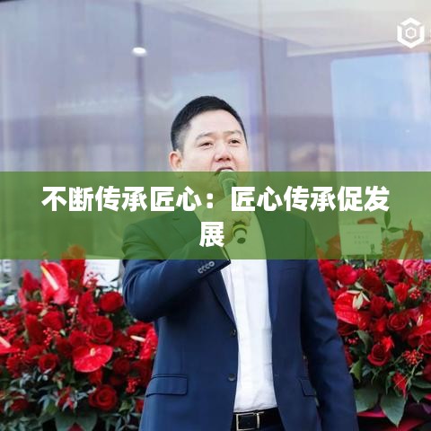 不断传承匠心：匠心传承促发展 