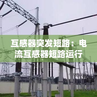 互感器突发短路：电流互感器短路运行 