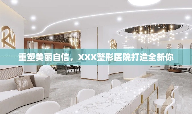 重塑美丽自信，XXX整形医院打造全新你