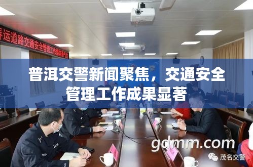 普洱交警新闻聚焦，交通安全管理工作成果显著