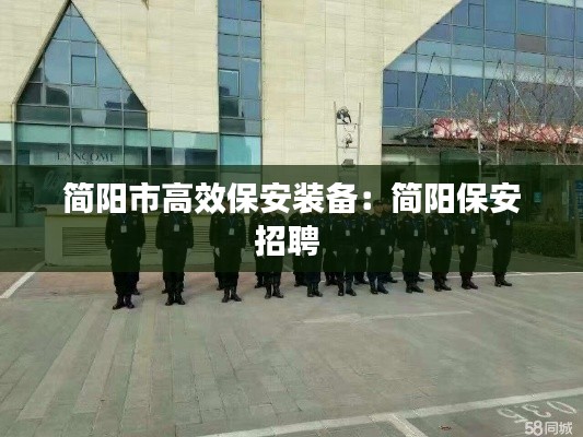 简阳市高效保安装备：简阳保安招聘 