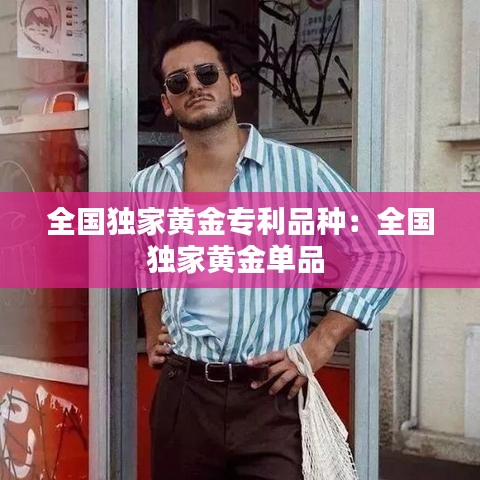 全国独家黄金专利品种：全国独家黄金单品 