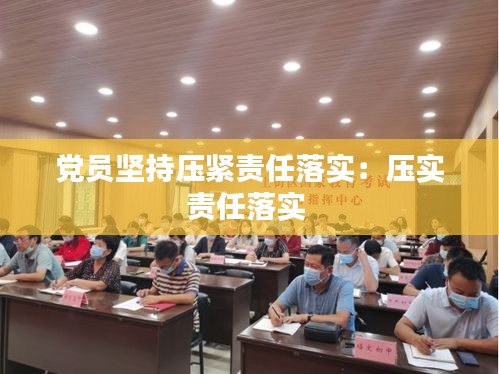 党员坚持压紧责任落实：压实责任落实 