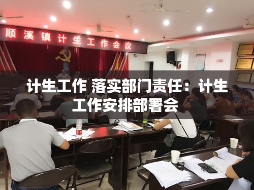 计生工作 落实部门责任：计生工作安排部署会 