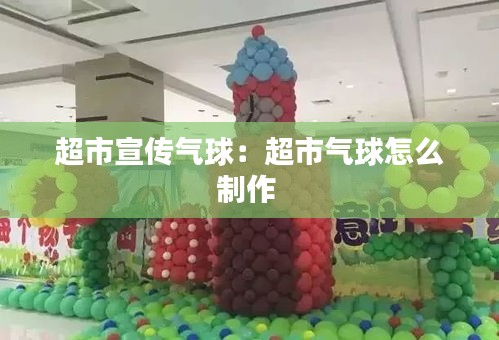 超市宣传气球：超市气球怎么制作 