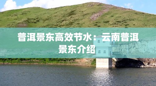 普洱景东高效节水：云南普洱景东介绍 