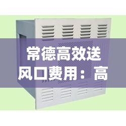 常德高效送风口费用：高效送风口额定风量多少 