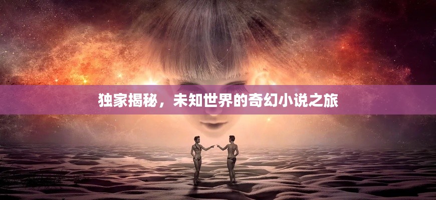 独家揭秘，未知世界的奇幻小说之旅