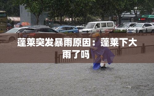 蓬莱突发暴雨原因：蓬莱下大雨了吗 