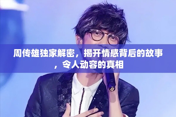 周传雄独家解密，揭开情感背后的故事，令人动容的真相