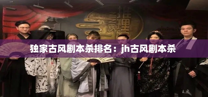 独家古风剧本杀排名：jh古风剧本杀 