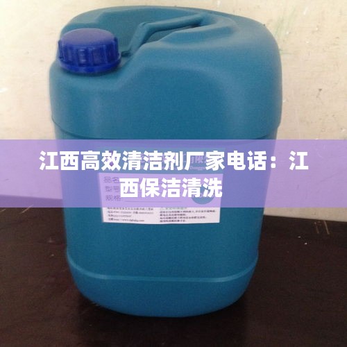 江西高效清洁剂厂家电话：江西保洁清洗 