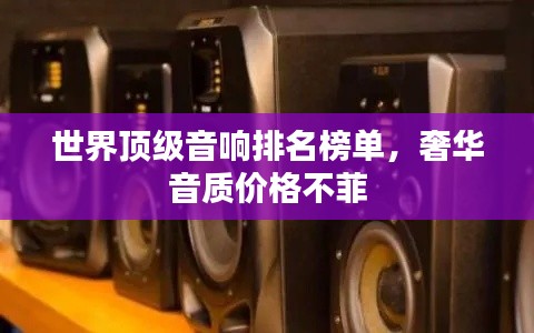 世界顶级音响排名榜单，奢华音质价格不菲