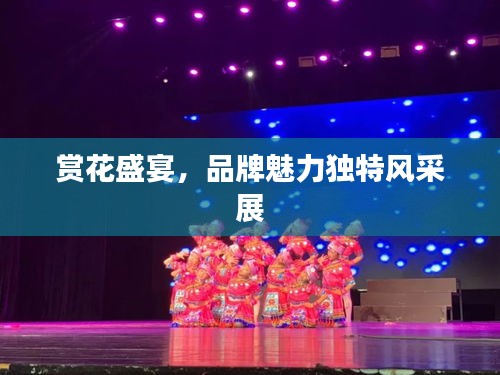 赏花盛宴，品牌魅力独特风采展