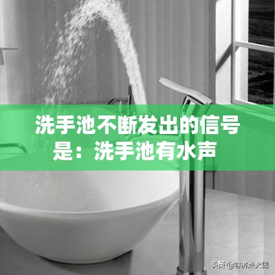 洗手池不断发出的信号是：洗手池有水声 