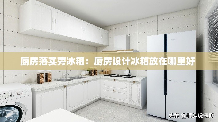 厨房落实旁冰箱：厨房设计冰箱放在哪里好 
