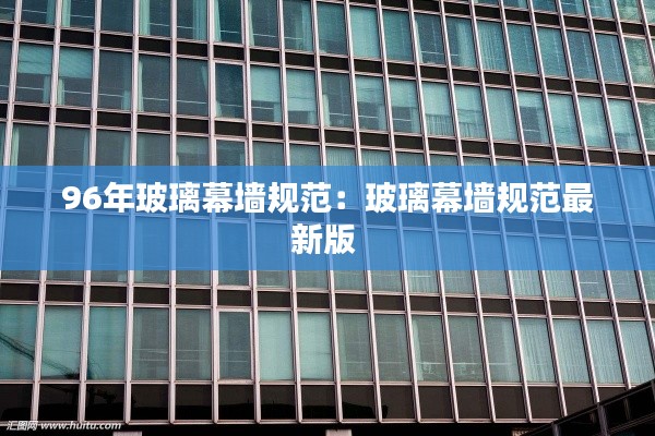 96年玻璃幕墙规范：玻璃幕墙规范最新版 