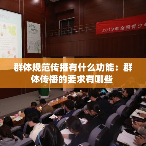 群体规范传播有什么功能：群体传播的要求有哪些 