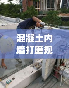 混凝土内墙打磨规范要求：混凝土墙面剔凿打磨2cm 