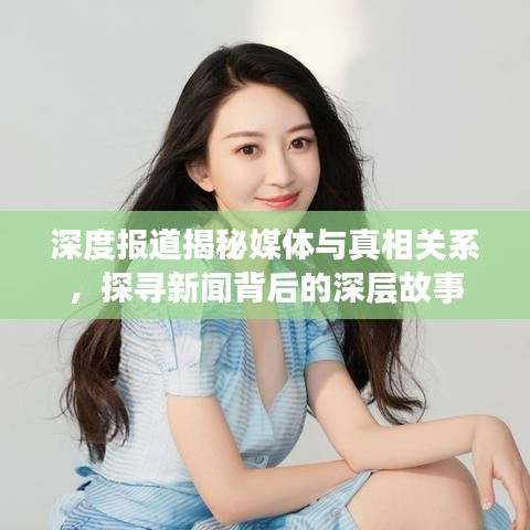 深度报道揭秘媒体与真相关系，探寻新闻背后的深层故事