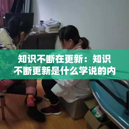 知识不断在更新：知识不断更新是什么学说的内容 