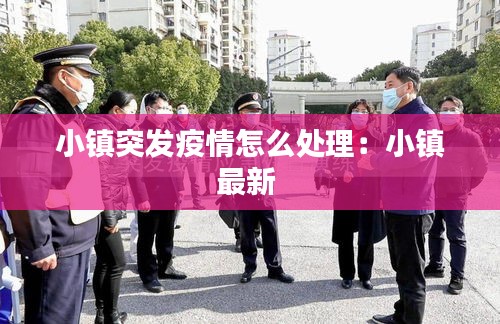 小镇突发疫情怎么处理：小镇最新 