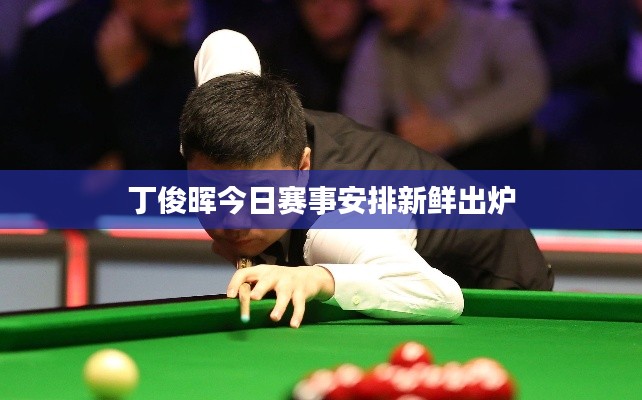 丁俊晖今日赛事安排新鲜出炉