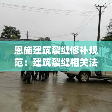 恩施建筑裂缝修补规范：建筑裂缝相关法律法规 