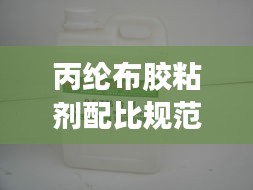 丙纶布胶粘剂配比规范：丙纶布用什么胶水可以粘牢 