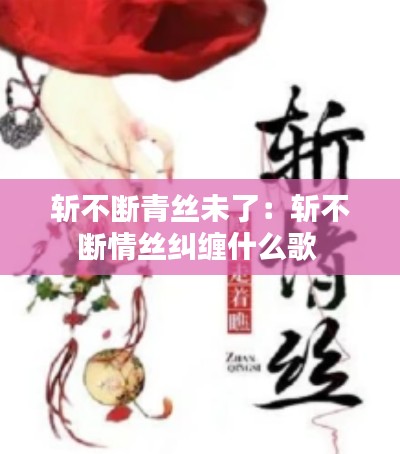 斩不断青丝未了：斩不断情丝纠缠什么歌 