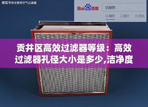 贡井区高效过滤器等级：高效过滤器孔径大小是多少,洁净度级别为几级 