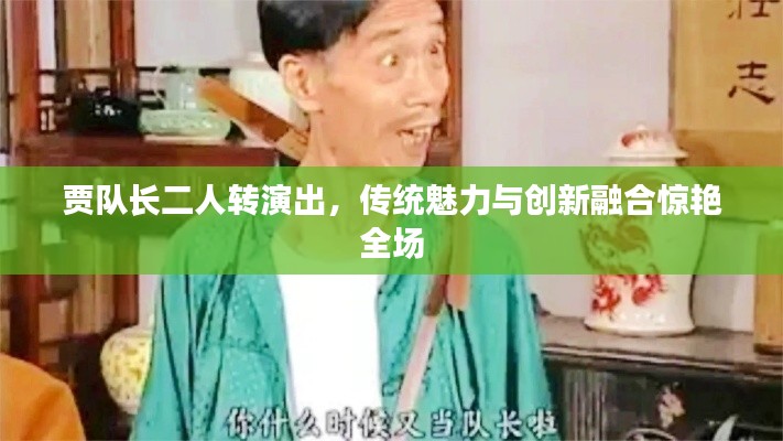 贾队长二人转演出，传统魅力与创新融合惊艳全场