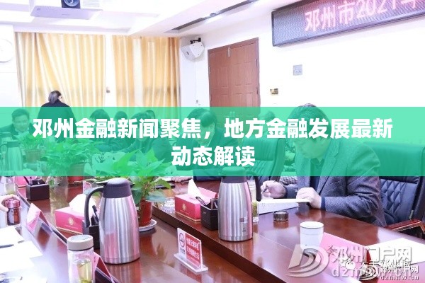 邓州金融新闻聚焦，地方金融发展最新动态解读