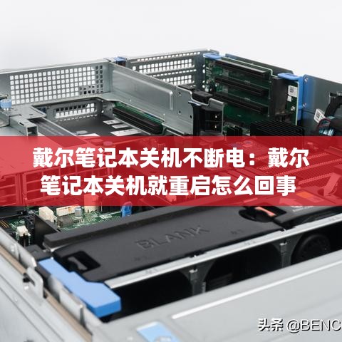 戴尔笔记本关机不断电：戴尔笔记本关机就重启怎么回事 