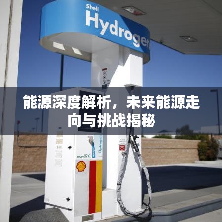 能源深度解析，未来能源走向与挑战揭秘