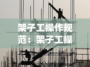 架子工操作规范：架子工操作注意事项 