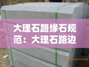大理石路缘石规范：大理石路边石施工方法视频 