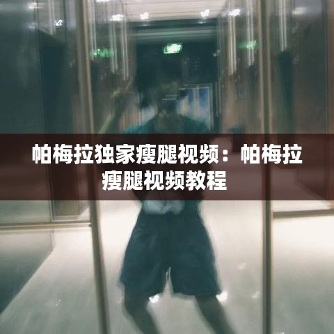帕梅拉独家瘦腿视频：帕梅拉瘦腿视频教程 