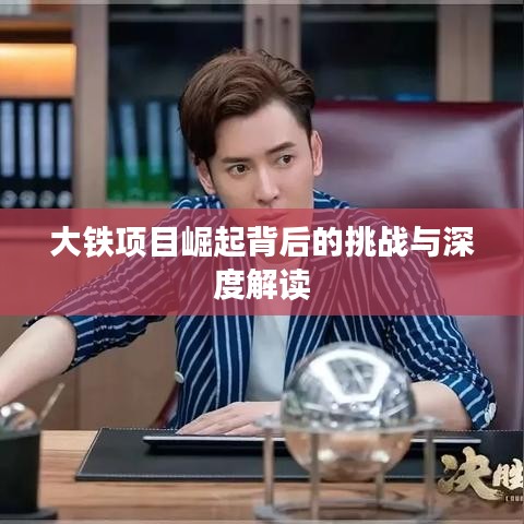大铁项目崛起背后的挑战与深度解读