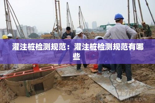 灌注桩检测规范：灌注桩检测规范有哪些 