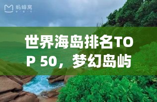 世界海岛排名TOP 50，梦幻岛屿之旅探秘