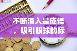 不断涌入是成语，吸引眼球的标题为，揭秘不断涌入背后的深层含义，探寻成语魅力！