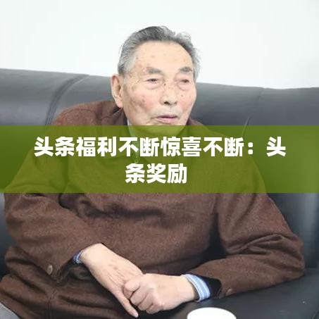 头条福利不断惊喜不断：头条奖励 