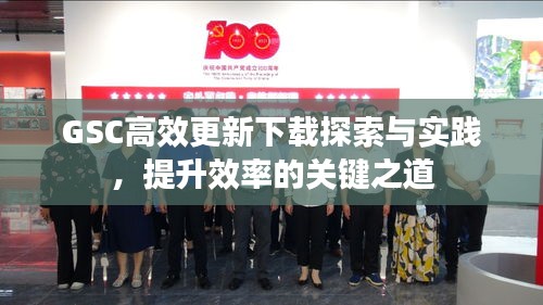 GSC高效更新下载探索与实践，提升效率的关键之道