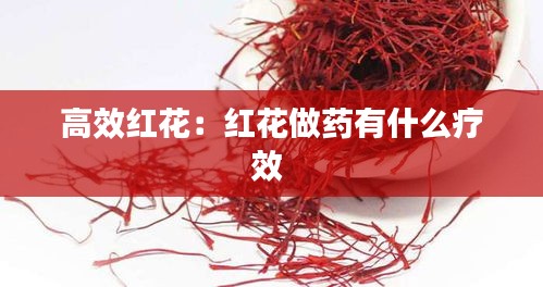 高效红花：红花做药有什么疗效 