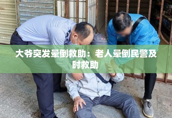 大爷突发晕倒救助：老人晕倒民警及时救助 