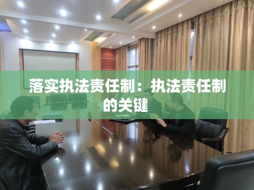 落实执法责任制：执法责任制的关键 
